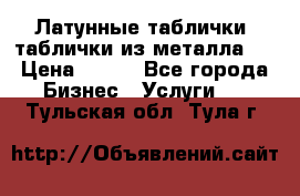 Латунные таблички: таблички из металла.  › Цена ­ 700 - Все города Бизнес » Услуги   . Тульская обл.,Тула г.
